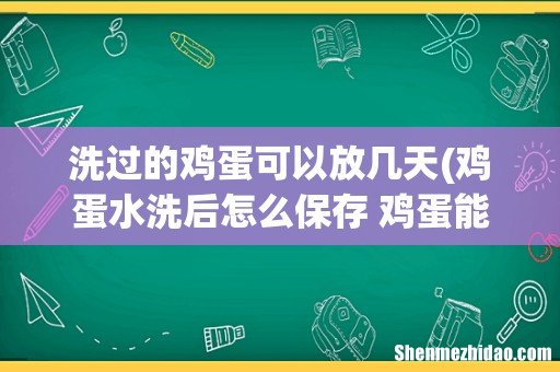 鸡蛋水洗后怎么保存 鸡蛋能水洗保存吗 洗过的鸡蛋可以放几天
