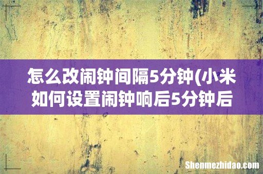 小米如何设置闹钟响后5分钟后在响 怎么改闹钟间隔5分钟