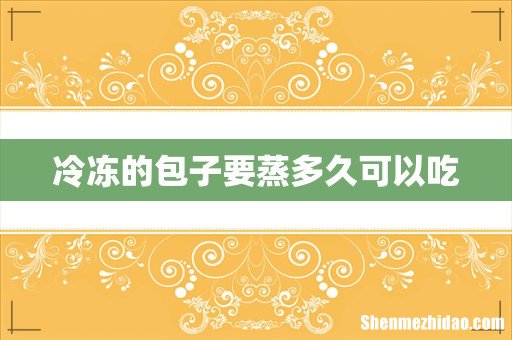 冷冻的包子要蒸多久可以吃