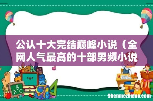 全网人气最高的十部男频小说 公认十大完结巅峰小说