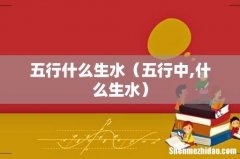 五行中,什么生水 五行什么生水