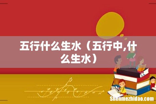 五行中,什么生水 五行什么生水