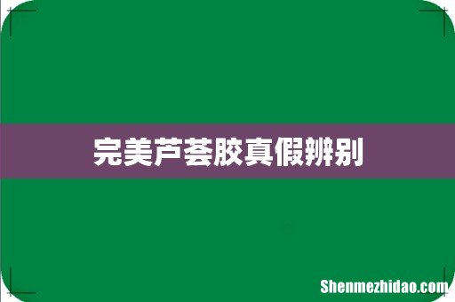 完美芦荟胶真假辨别