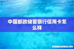 中国邮政储蓄银行信用卡怎么样