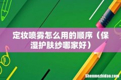 保湿护肤纱哪家好 定妆喷雾怎么用的顺序