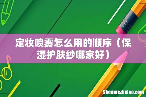 保湿护肤纱哪家好 定妆喷雾怎么用的顺序