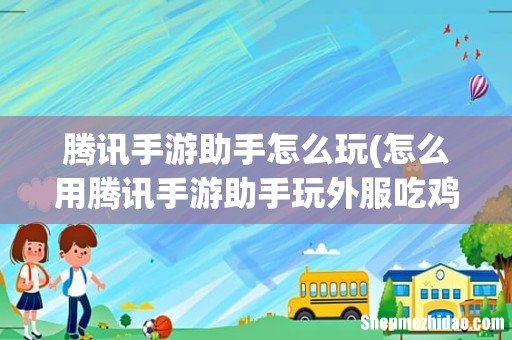 怎么用腾讯手游助手玩外服吃鸡 腾讯手游助手怎么玩