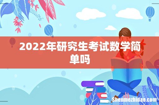 2022年研究生考试数学简单吗