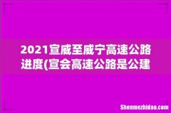 宣会高速公路是公建还是云岭 2021宣威至威宁高速公路进度