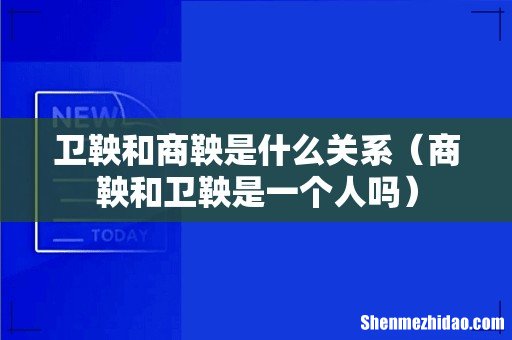 商鞅和卫鞅是一个人吗 卫鞅和商鞅是什么关系