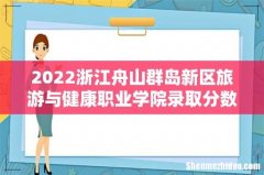 含2020-2021历年 2022浙江舟山群岛新区旅游与健康职业学院录取分数线一览表