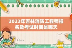 2023年吉林消防工程师报名及考试时间是哪天