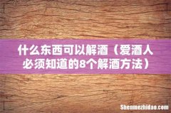 爱酒人必须知道的8个解酒方法 什么东西可以解酒