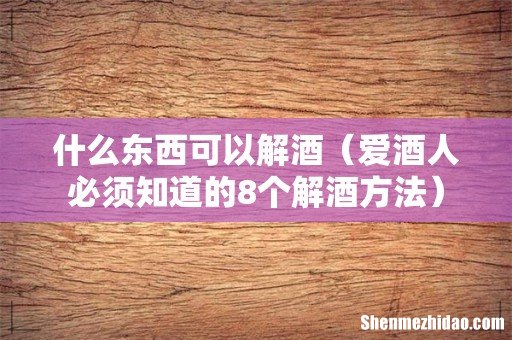 爱酒人必须知道的8个解酒方法 什么东西可以解酒