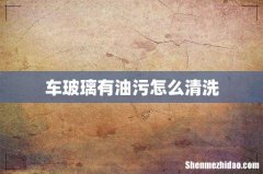 车玻璃有油污怎么清洗