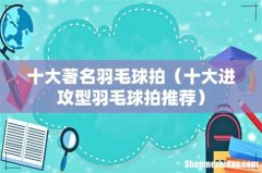十大进攻型羽毛球拍推荐 十大著名羽毛球拍