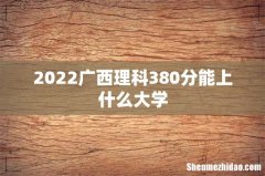 2022广西理科380分能上什么大学