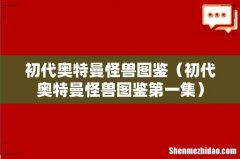初代奥特曼怪兽图鉴第一集 初代奥特曼怪兽图鉴