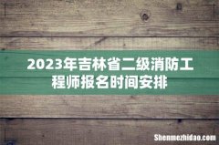 2023年吉林省二级消防工程师报名时间安排