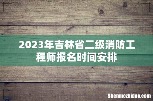 2023年吉林省二级消防工程师报名时间安排