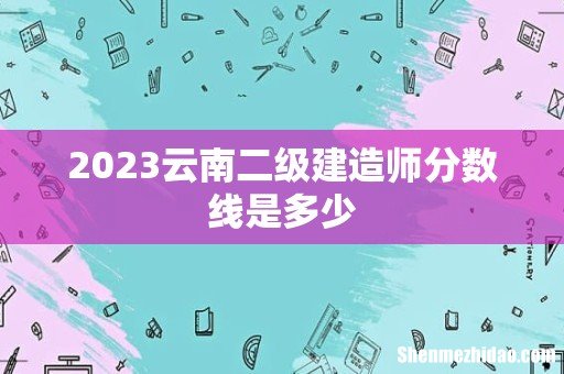 2023云南二级建造师分数线是多少