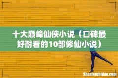 口碑最好耐看的10部修仙小说 十大巅峰仙侠小说