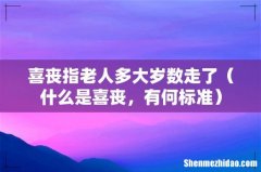 什么是喜丧，有何标准 喜丧指老人多大岁数走了