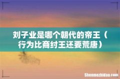 行为比商纣王还要荒唐 刘子业是哪个朝代的帝王