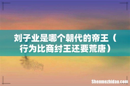 行为比商纣王还要荒唐 刘子业是哪个朝代的帝王