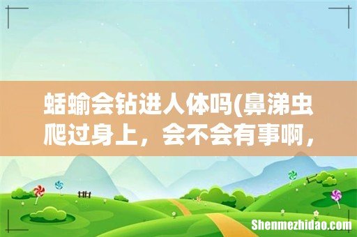 鼻涕虫爬过身上，会不会有事啊，有没有毒 蛞蝓会钻进人体吗