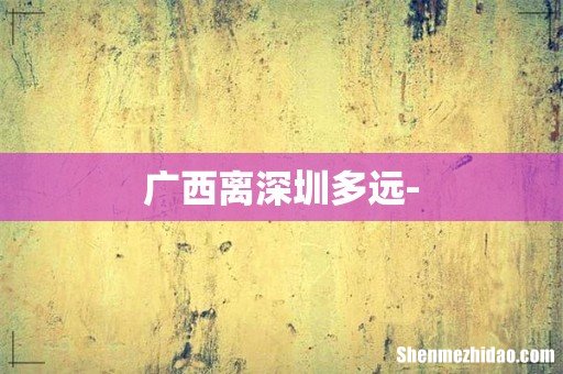 广西离深圳多远-