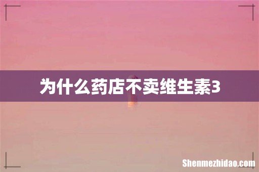 为什么药店不卖维生素3