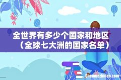 全球七大洲的国家名单 全世界有多少个国家和地区