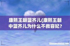 康熙王朝中蓝齐儿为什么不救容妃？ 康熙王朝蓝齐儿