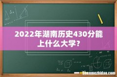 2022年湖南历史430分能上什么大学？