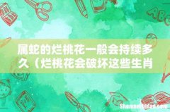 烂桃花会破坏这些生肖的爱情 属蛇的烂桃花一般会持续多久