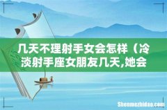 冷淡射手座女朋友几天,她会怎么想 几天不理射手女会怎样