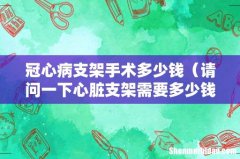 请问一下心脏支架需要多少钱 冠心病支架手术多少钱
