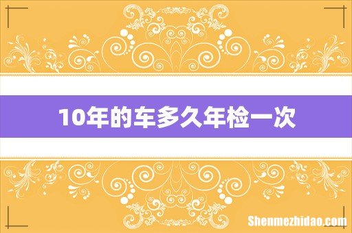 10年的车多久年检一次