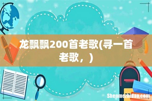 寻一首老歌, 龙飘飘200首老歌