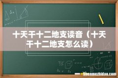 十天干十二地支怎么读 十天干十二地支读音