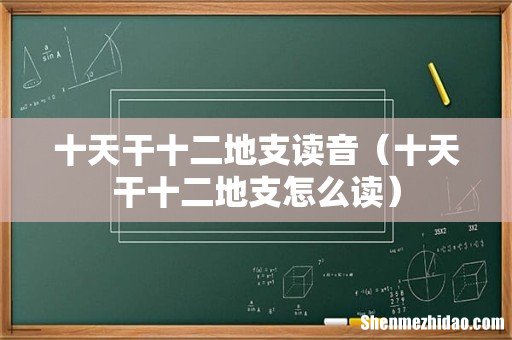 十天干十二地支怎么读 十天干十二地支读音
