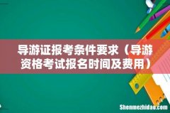 导游资格考试报名时间及费用 导游证报考条件要求