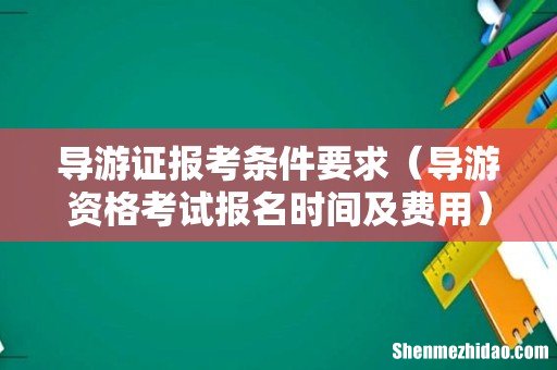 导游资格考试报名时间及费用 导游证报考条件要求