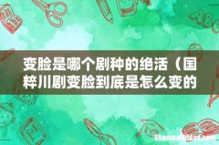 国粹川剧变脸到底是怎么变的 变脸是哪个剧种的绝活