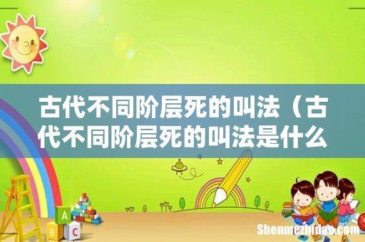 古代不同阶层死的叫法是什么 古代不同阶层死的叫法