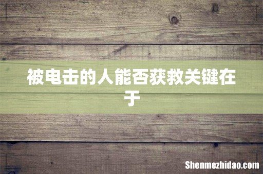 被电击的人能否获救关键在于