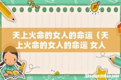 天上火命的女人的命运 女人的婚姻 天上火命的女人的命运