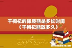 干枸杞能放多久 干枸杞的保质期是多长时间