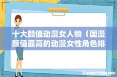 国漫颜值最高的动漫女性角色排名 十大颜值动漫女人物
